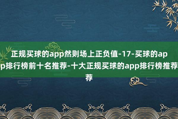 正规买球的app然则场上正负值-17-买球的app排行榜前十名推荐-十大正规买球的app排行榜推荐