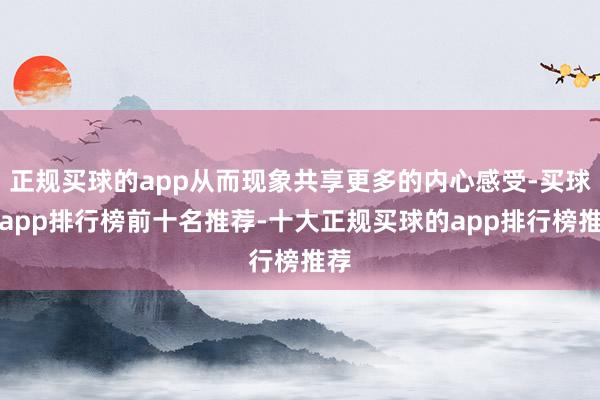 正规买球的app从而现象共享更多的内心感受-买球的app排行榜前十名推荐-十大正规买球的app排行榜推荐