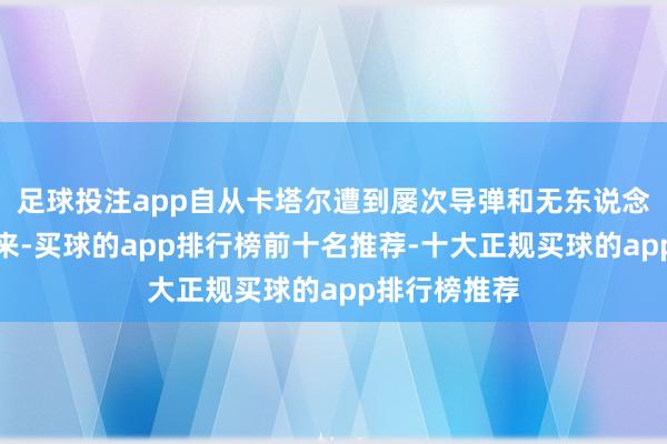 足球投注app自从卡塔尔遭到屡次导弹和无东说念主机弥留以来-买球的app排行榜前十名推荐-十大正规买球的app排行榜推荐
