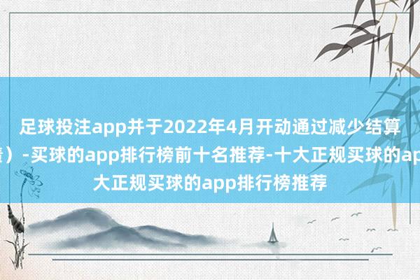足球投注app并于2022年4月开动通过减少结算余额（即欠债）-买球的app排行榜前十名推荐-十大正规买球的app排行榜推荐