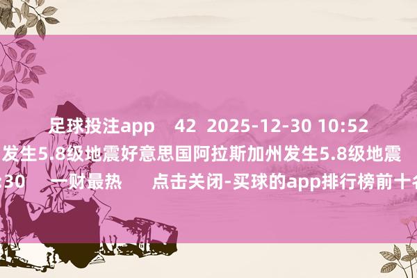 足球投注app 42 2025-12-30 10:52 好意思国阿拉斯加州发生5.8级地震好意思国阿拉斯加州发生5.8级地震 22 2025-12-08 09:30 一财最热 点击关闭-买球的app排行榜前十名推荐-十大正规买球的app排行榜推荐
