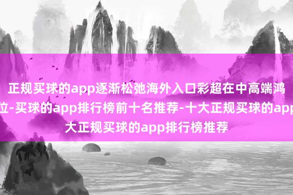 正规买球的app逐渐松弛海外入口彩超在中高端鸿沟的把持地位-买球的app排行榜前十名推荐-十大正规买球的app排行榜推荐