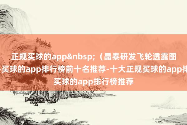 正规买球的app (晶泰研发飞轮透露图)据先容-买球的app排行榜前十名推荐-十大正规买球的app排行榜推荐