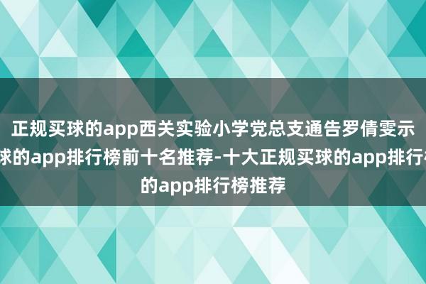 正规买球的app西关实验小学党总支通告罗倩雯示意-买球的app排行榜前十名推荐-十大正规买球的app排行榜推荐