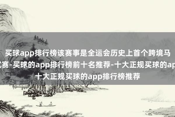 买球app排行榜该赛事是全运会历史上首个跨境马拉松赛的测试赛-买球的app排行榜前十名推荐-十大正规买球的app排行榜推荐