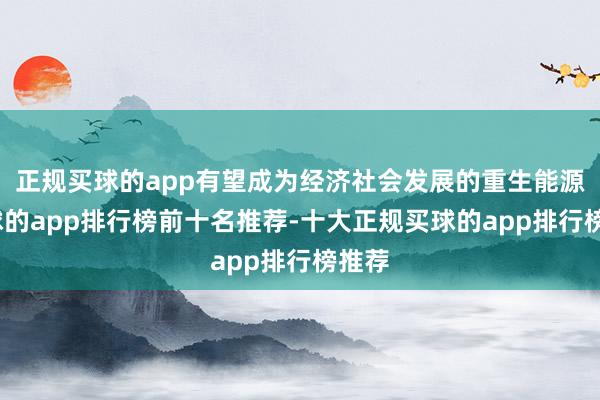 正规买球的app有望成为经济社会发展的重生能源-买球的app排行榜前十名推荐-十大正规买球的app排行榜推荐