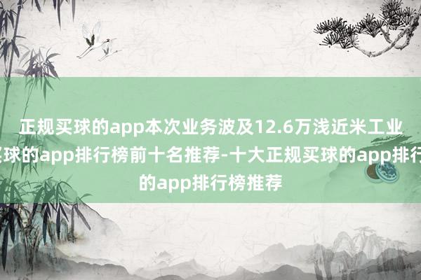 正规买球的app本次业务波及12.6万浅近米工业用地-买球的app排行榜前十名推荐-十大正规买球的app排行榜推荐