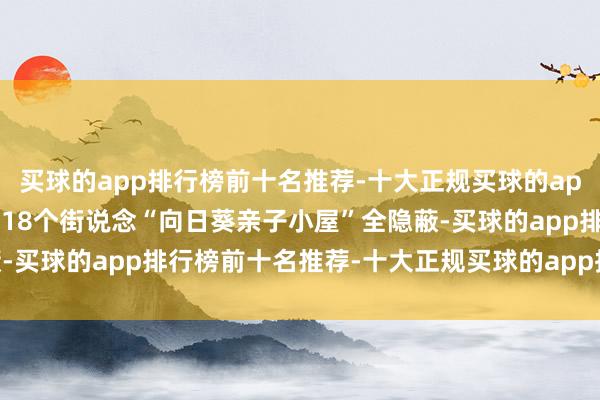 买球的app排行榜前十名推荐-十大正规买球的app排行榜推荐全区已齐备18个街说念“向日葵亲子小屋”全隐蔽-买球的app排行榜前十名推荐-十大正规买球的app排行榜推荐