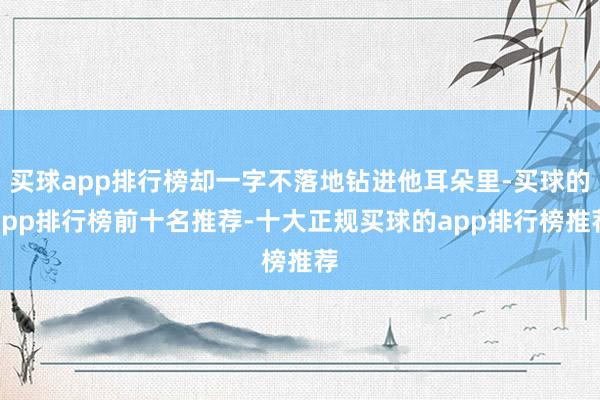 买球app排行榜却一字不落地钻进他耳朵里-买球的app排行榜前十名推荐-十大正规买球的app排行榜推荐