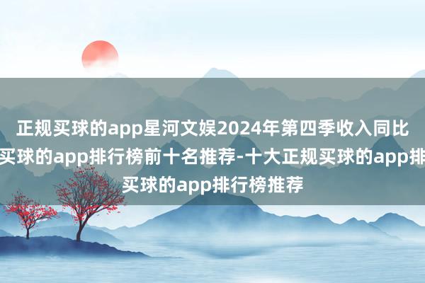正规买球的app星河文娱2024年第四季收入同比增长9%-买球的app排行榜前十名推荐-十大正规买球的app排行榜推荐
