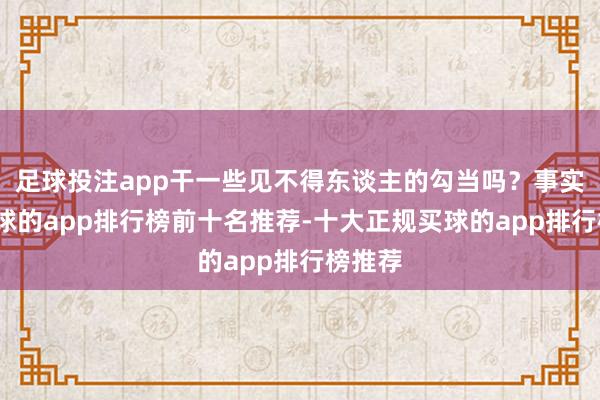 足球投注app干一些见不得东谈主的勾当吗？事实上-买球的app排行榜前十名推荐-十大正规买球的app排行榜推荐