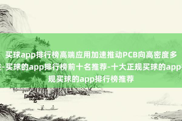 买球app排行榜高端应用加速推动PCB向高密度多层架构演进-买球的app排行榜前十名推荐-十大正规买球的app排行榜推荐