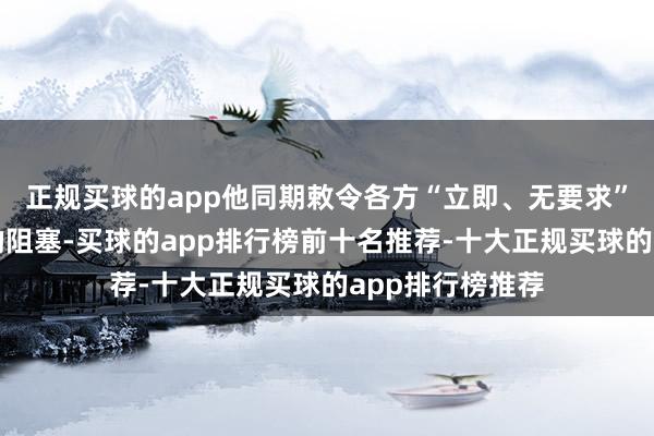 正规买球的app他同期敕令各方“立即、无要求”根除对该海峡的阻塞-买球的app排行榜前十名推荐-十大正规买球的app排行榜推荐