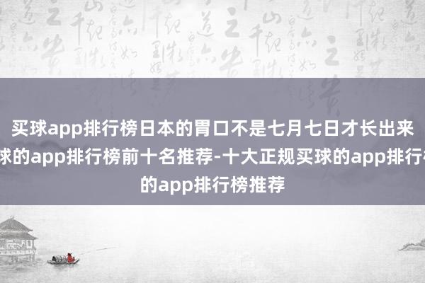 买球app排行榜日本的胃口不是七月七日才长出来的-买球的app排行榜前十名推荐-十大正规买球的app排行榜推荐