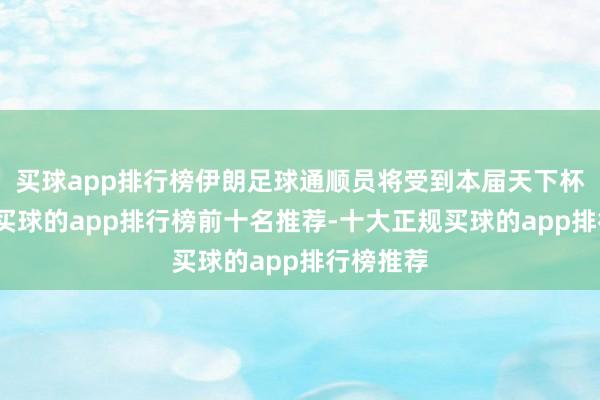 买球app排行榜伊朗足球通顺员将受到本届天下杯的接待-买球的app排行榜前十名推荐-十大正规买球的app排行榜推荐