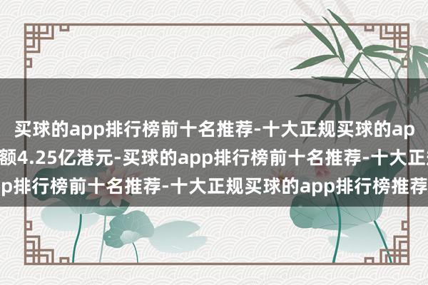 买球的app排行榜前十名推荐-十大正规买球的app排行榜推荐全天成交额4.25亿港元-买球的app排行榜前十名推荐-十大正规买球的app排行榜推荐