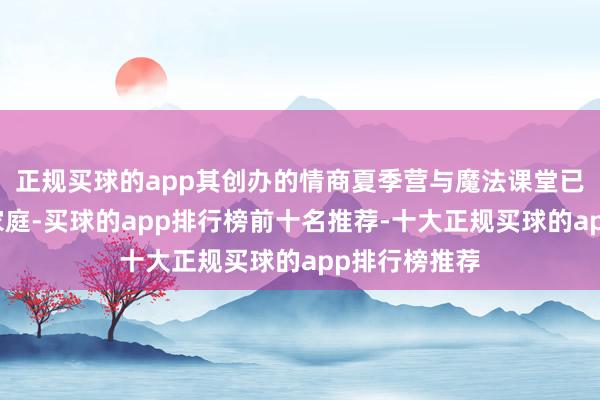 正规买球的app其创办的情商夏季营与魔法课堂已惠及数万个家庭-买球的app排行榜前十名推荐-十大正规买球的app排行榜推荐