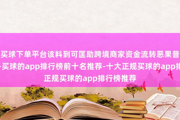 买球下单平台该料到可匡助跨境商家资金流转恶果普及达30%-买球的app排行榜前十名推荐-十大正规买球的app排行榜推荐