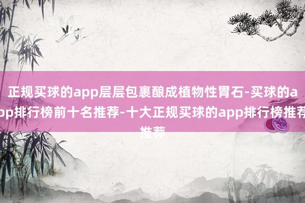 正规买球的app层层包裹酿成植物性胃石-买球的app排行榜前十名推荐-十大正规买球的app排行榜推荐