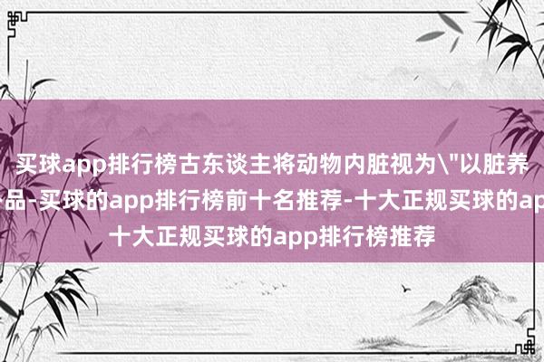 买球app排行榜古东谈主将动物内脏视为