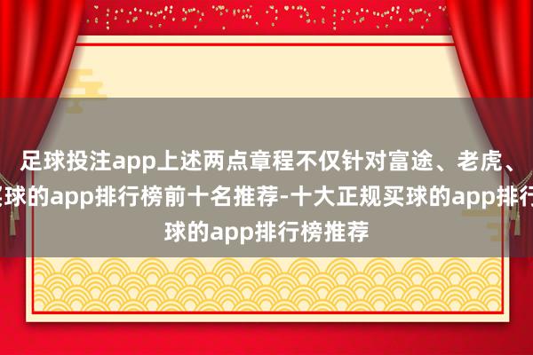 足球投注app上述两点章程不仅针对富途、老虎、长桥-买球的app排行榜前十名推荐-十大正规买球的app排行榜推荐