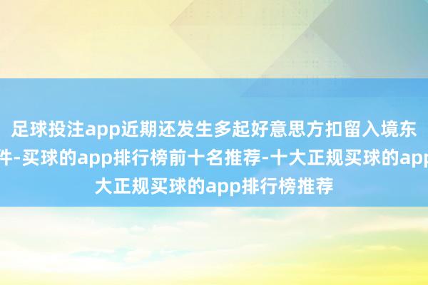 足球投注app近期还发生多起好意思方扣留入境东说念主员事件-买球的app排行榜前十名推荐-十大正规买球的app排行榜推荐