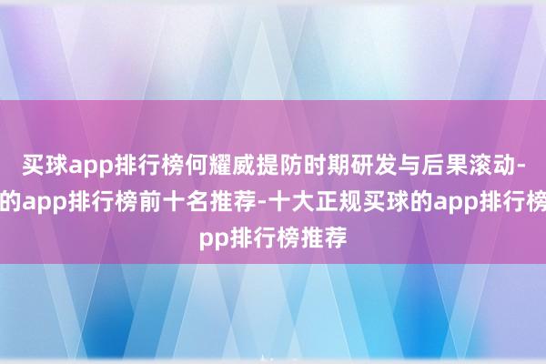 买球app排行榜何耀威提防时期研发与后果滚动-买球的app排行榜前十名推荐-十大正规买球的app排行榜推荐